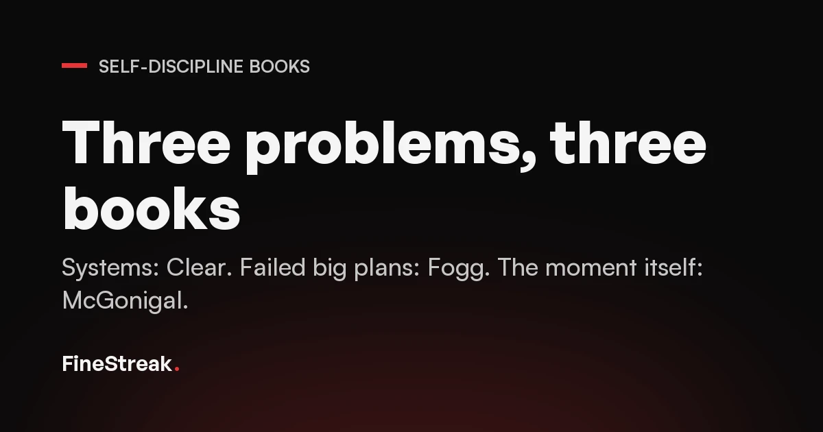 Card reading: three problems, three books. Systems, read Clear. Failed big plans, read Fogg. The moment of temptation itself, read McGonigal.